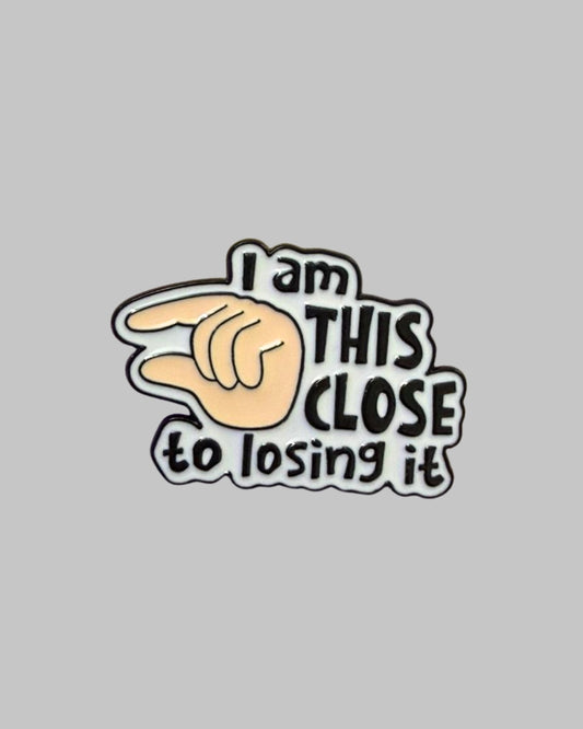 I am this Close to Loosing it Enamel Pin